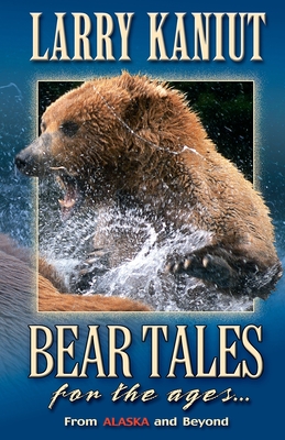Bear Tales for the Ages: From Alaska and Beyond - Kaniut, Larry