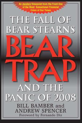 Bear Trap, The Fall of Bear Stearns and the Panic of 2008: 2nd. Edition - Bamber, Bill, and Spencer, Andrew, and Diz, Fernando (Introduction by)