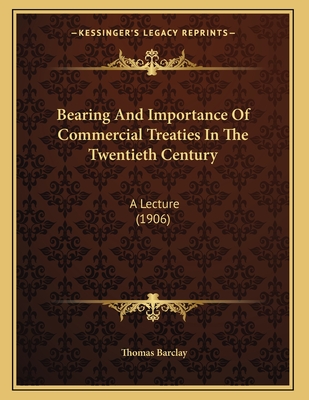 Bearing and Importance of Commercial Treaties in the Twentieth Century: A Lecture (1906) - Barclay, Thomas, Sir