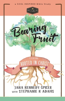 Bearing Fruit: Living Rooted in Christ - Adams, Stephanie K (Contributions by), and Kennedy Spicer, Jana