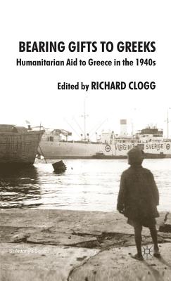 Bearing Gifts to Greeks: Humanitarian Aid to Greece in the 1940s - Clogg, Richard (Editor)