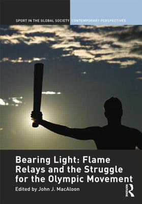 Bearing Light: Flame Relays and the Struggle for the Olympic Movement - Macaloon, John J (Editor)