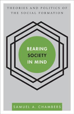 Bearing Society in Mind: Theories and Politics of the Social Formation - Chambers, Samuel a