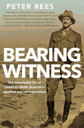 Bearing Witness: The Remarkable Life of Charles Bean, Australia's Greatest War Correspondent
