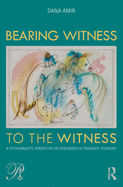 Bearing Witness to the Witness: A Psychoanalytic Perspective on Four Modes of Traumatic Testimony