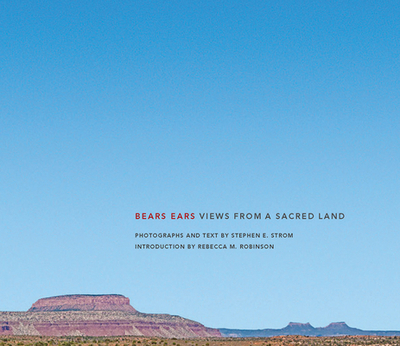 Bears Ears: Views from a Sacred Land - Strom, Stephen E, and Robinson, Rebecca (Introduction by), and Harjo, Joy (Contributions by)