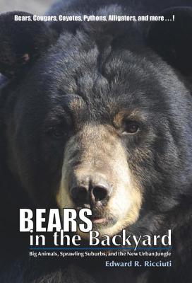 Bears in the Backyard: Big Animals, Sprawling Suburbs, and the New Urban Jungle - Ricciuti, Edward R