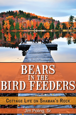 Bears in the Bird Feeders: Cottage Life on Shaman's Rock - Poling, Jim