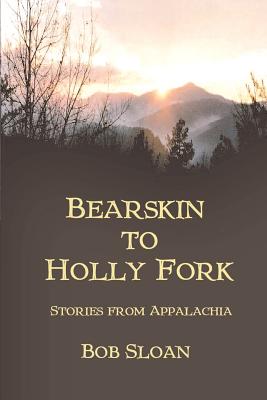 Bearskin to Holly Fork -- Stories from Appalachia - Sloan, Bob