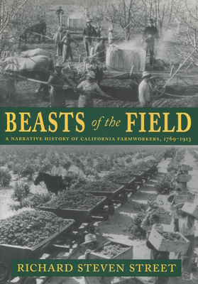 Beasts of the Field: A Narrative History of California Farmworkers, 1769-1913 - Street, Richard Steven