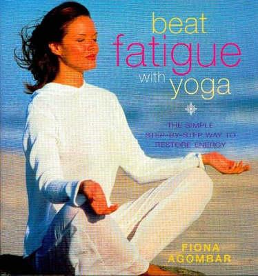 Beat Fatigue with Yoga: The Simple Step-By-Step Way to Restore Energy - Agombar, Fiona