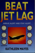 Beat Jet Lag!: Arrive Alert and Stay Alert - Mayes, Kathleen