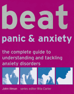 Beat Panic & Anxiety: The Complete Guide to Understanding and Tackling Anxiety Disorders - Illman, John, and Carter, Rita (Editor)