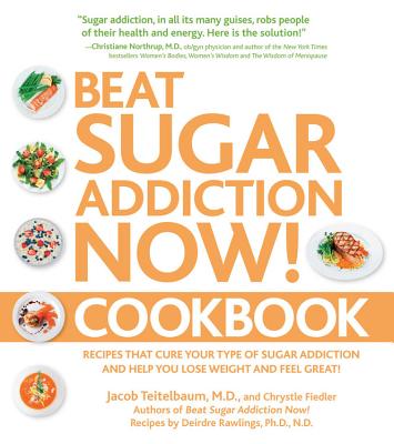 Beat Sugar Addiction Now! Cookbook: Recipes That Cure Your Type of Sugar Addiction and Help You Lose Weight and Feel Great! - Teitelbaum, Jacob, MD, and Fiedler, Chrystle, and Rawlings, Deirdre