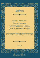 Beati Lanfranci Archiepiscopi Cantuariensis Opera Qu Supersunt Omnia, Vol. 2: Nunc Primum in Anglia E Codicibus Manuscriptis Auctius Et Emendatius Edidit; Commentaria, Etc (Classic Reprint)