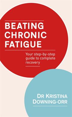 Beating Chronic Fatigue: Your Step-by-step Guide to Complete Recovery - Downing-Orr, Kristina, Dr.