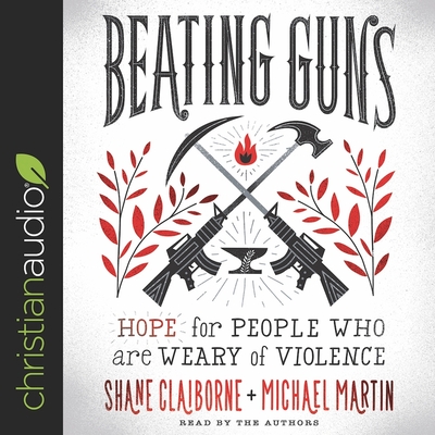 Beating Guns: Hope for People Who Are Weary of Violence - Claiborne, Shane (Read by), and Martin, Michael (Read by)