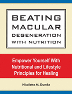 Beating Macular Degeneration with Nutrition: Empower Yourself with Nutritional and Lifestyle Principles for Healing