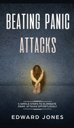 Beating Panic Attacks: 5 Simple Steps To Eliminate Panic Attacks Effortlessly