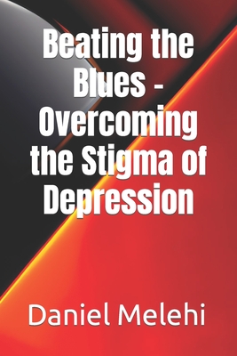 Beating the Blues - Overcoming the Stigma of Depression - Melehi, Daniel