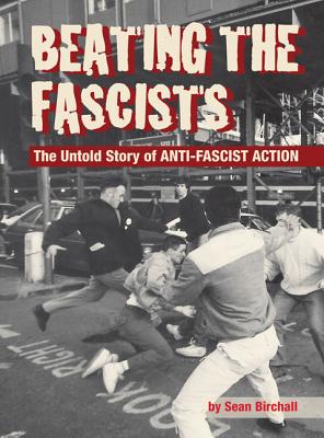 Beating the Fascists: The Untold Story of Anti-Fascist Action - Birchall, Sean