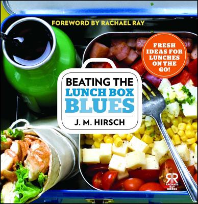 Beating the Lunch Box Blues: Fresh Ideas for Lunches on the Go! - Hirsch, J M, and Ray, Rachael (Foreword by)