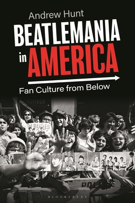 Beatlemania in America: Fan Culture from Below - Hunt, Andrew