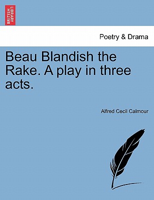 Beau Blandish the Rake. a Play in Three Acts. - Calmour, Alfred Cecil