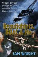Beaufighters, BOAC and Me: A Former RAF Navigator's Exploits in World War 2 and Postwar with BOAC - Wright, Sam