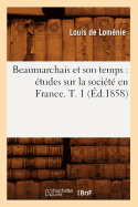 Beaumarchais Et Son Temps: tudes Sur La Socit En France. T. 1 (d.1858)