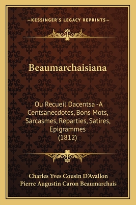 Beaumarchaisiana: Ou Recueil Dacentsa -A Centsanecdotes, Bons Mots, Sarcasmes, Reparties, Satires, Epigrammes (1812) - D'Avallon, Charles Yves Cousin, and Beaumarchais, Pierre Augustin Caron