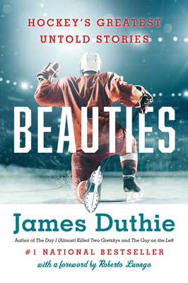 Beauties: Hockey's Greatest Untold Stories - Duthie, James, and Loungo, Roberto (Foreword by)