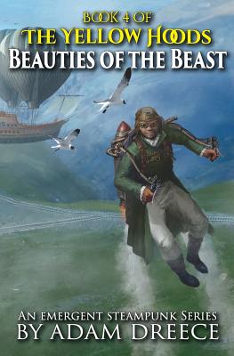 Beauties of the Beast: The Yellow Hoods, Book 4: An Emergent Steampunk Series - Dreece, Adam
