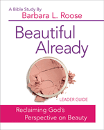 Beautiful Already - Women's Bible Study Leader Guide: Reclaiming God's Perspective on Beauty