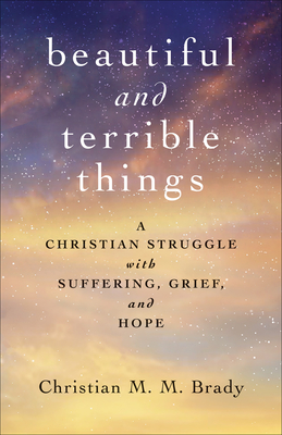 Beautiful and Terrible Things: A Christian Struggle with Suffering, Grief, and Hope - Brady, Christian M M