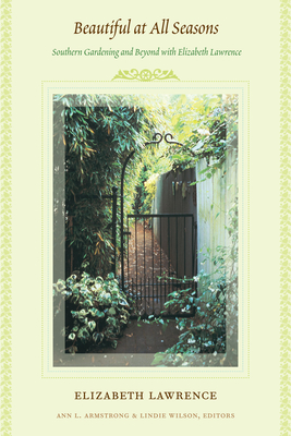 Beautiful at All Seasons: Southern Gardening and Beyond with Elizabeth Lawrence - Lawrence, Elizabeth, and Armstrong, Ann L (Editor), and Wilson, Lindie (Editor)