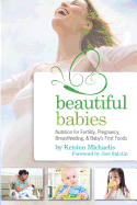 Beautiful Babies: Nutrition for Fertility, Pregnancy, Breastfeeding, and Baby's First Foods