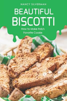 Beautiful Biscotti: How to Make Italy's Favorite Cookie - Silverman, Nancy