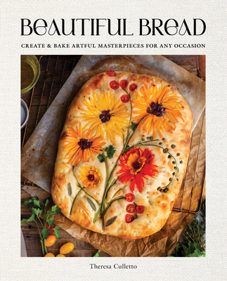 Beautiful Bread: Create & Bake Artful Masterpieces for Any Occasion - Culletto, Theresa