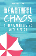 Beautiful Chaos: A Life Worth Living with Bipolar