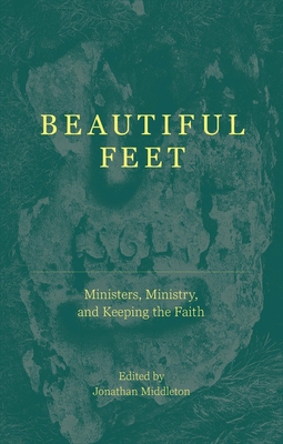 Beautiful Feet: Ministers, Ministry, and Keeping the Faith - Middleton, Jonathan