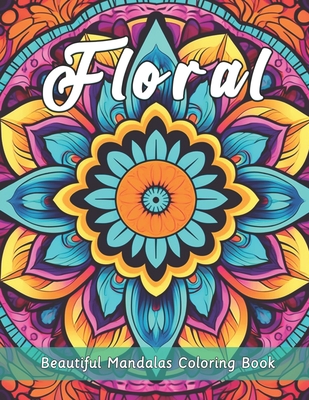 Beautiful Floral Mandalas Coloring Book: 40 Intricate Flower Designs for Stress Relief, Relaxation, and Mindful Art Therapy for Adults and Seniors - Blossom into Creativity with Detailed Hand-Drawn Petals, Leaves, and Nature-Inspired Patterns - Mhamed, Aicha