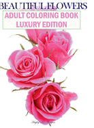 Beautiful Flowers Adult Coloring Book Luxury Edition: Premium Desings with Beautiful Flowers Stress Relieving Designs with Flowers for Adults 50 Premium Coloring Pages with Amazing Designs