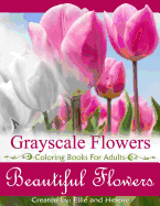 Beautiful Flowers Grayscale Coloring Books: Grayscale Coloring Books for Adults, Flower Coloring Books for Relaxation & Stress Relief