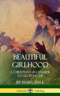 Beautiful Girlhood: A Christian Girl's Guide to Growing Up (Hardcover)