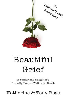 Beautiful Grief: A Father and Daughter's Brutally Honest Walk with Death - Rose, Tony, and Rose, Katherine