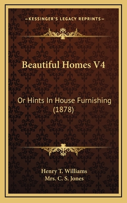 Beautiful Homes V4: Or Hints in House Furnishing (1878) - Williams, Henry T, and Jones, C S, Mrs.