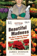 Beautiful Madness: One Man's Journey Through Other People's Gardens - Dodson, James
