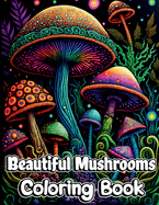 Beautiful Mushrooms Coloring Book: Mindfulness and Art Therapy Pattern Designs with Mycology, Fungi and Shrooms, Adult Coloring Pages for Stress Relieving, Relaxing and Anxiety Relief: Mindfulness and Art Therapy Pattern Designs with Mycology, Fungi...