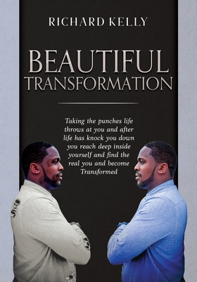 Beautiful Transformation: Taking the punches life throws at you and after life has knock you down you reach deep inside yourself and find the real you and become Transformed - Kelly, Richard